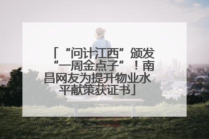 “问计江西”颁发“一周金点子”！南昌网友为提升物业水平献策获证书