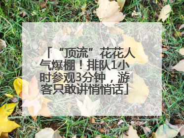 “顶流”花花人气爆棚！排队1小时参观3分钟，游客只敢讲悄悄话