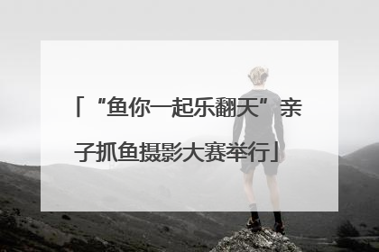“鱼你一起乐翻天”亲子抓鱼摄影大赛举行