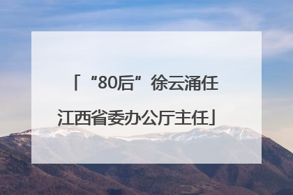 “80后”徐云涌任江西省委办公厅主任