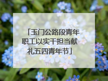 玉门公路段青年职工以实干担当献礼五四青年节