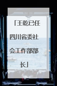 王乾已任四川省委社会工作部部长