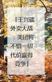 王兴谈外卖大战：美团将不惜一切代价赢得竞争