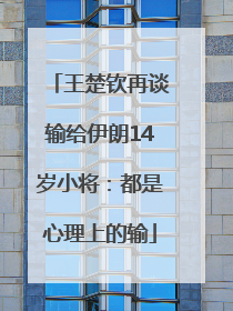 王楚钦再谈输给伊朗14岁小将：都是心理上的输