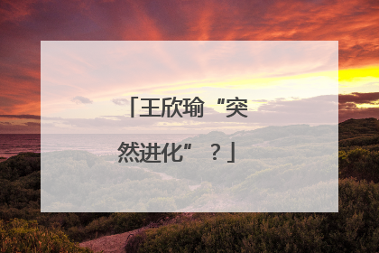 王欣瑜“突然进化”？