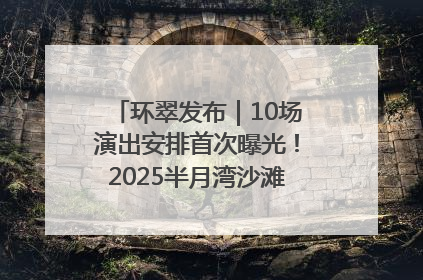 环翠发布｜10场演出安排首次曝光！2025半月湾沙滩音乐节即将举办