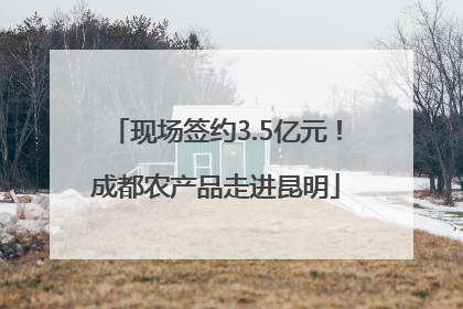 现场签约3.5亿元！成都农产品走进昆明