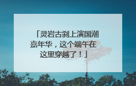 灵岩古刹上演国潮嘉年华，这个端午在这里穿越了！