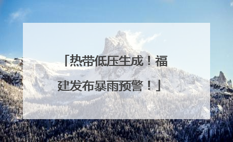 热带低压生成！福建发布暴雨预警！