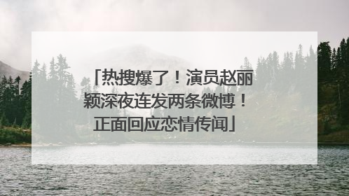 热搜爆了！演员赵丽颖深夜连发两条微博！正面回应恋情传闻