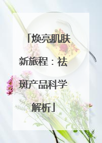 焕亮肌肤新旅程：祛斑产品科学解析