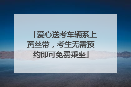爱心送考车辆系上黄丝带，考生无需预约即可免费乘坐