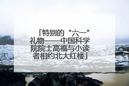 特别的“六一”礼物——中国科学院院士高福与小读者相约北大红楼