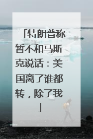 特朗普称暂不和马斯克说话：美国离了谁都转，除了我