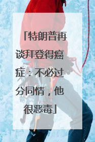 特朗普再谈拜登得癌症：不必过分同情，他很恶毒