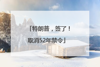 特朗普，签了！取消52年禁令