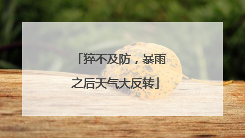猝不及防，暴雨之后天气大反转