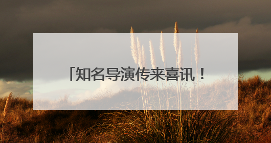 知名导演传来喜讯！和江西有不解之缘