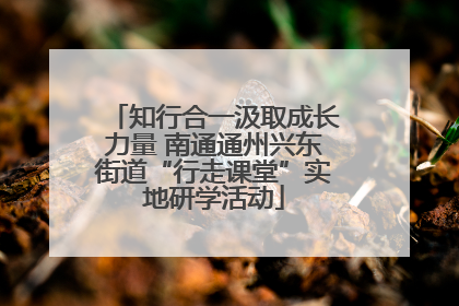 知行合一汲取成长力量 南通通州兴东街道“行走课堂”实地研学活动