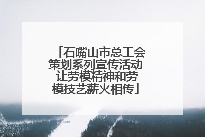 石嘴山市总工会策划系列宣传活动 让劳模精神和劳模技艺薪火相传