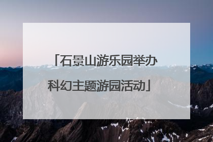 石景山游乐园举办科幻主题游园活动