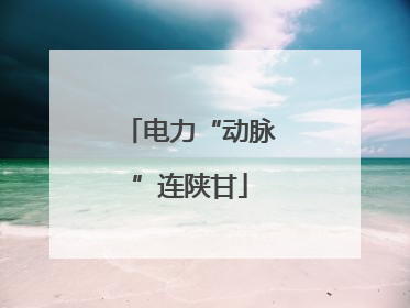 电力“动脉”连陕甘