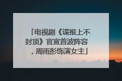 电视剧《谍报上不封顶》官宣首波阵容，周雨彤饰演女主