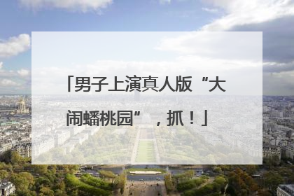 男子上演真人版“大闹蟠桃园”，抓！