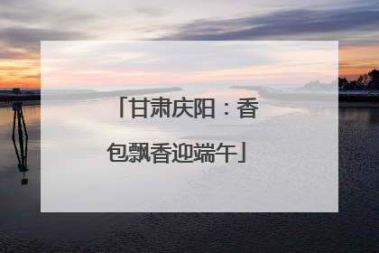 甘肃庆阳：香包飘香迎端午