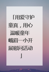用爱守护童真，用心温暖童年 峨眉一小开展慰问活动
