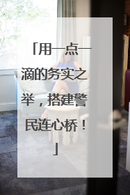 用一点一滴的务实之举，搭建警民连心桥！