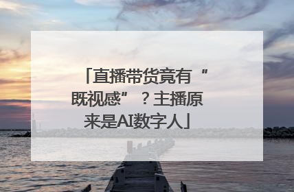 直播带货竟有“既视感”？主播原来是AI数字人