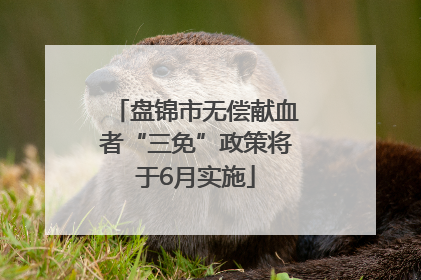 盘锦市无偿献血者“三免”政策将于6月实施