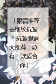 眼霜推荐去细纹抗皱！抗皱眼霜大推荐，总有一款适合你