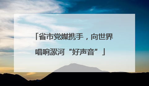 省市党媒携手，向世界唱响漯河“好声音”
