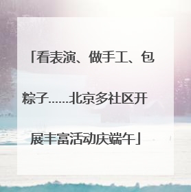 看表演、做手工、包粽子……北京多社区开展丰富活动庆端午