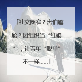 社交圈窄？害怕尴尬？团组织当“红娘”，让青年“脱单”不一样……