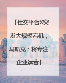 社交平台X突发大规模宕机，马斯克：将专注企业运营