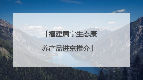 福建周宁生态康养产品进京推介