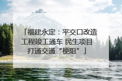 福建永定：平交口改造工程竣工通车 民生项目打通交通“梗阻”