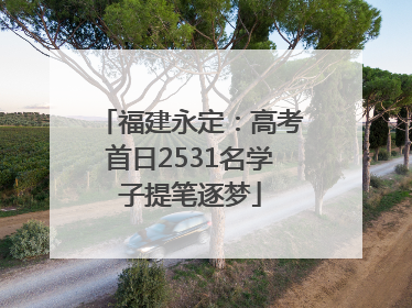 福建永定：高考首日2531名学子提笔逐梦