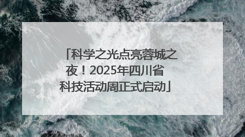 科学之光点亮蓉城之夜！2025年四川省科技活动周正式启动