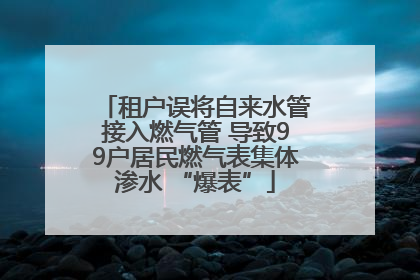 租户误将自来水管接入燃气管 导致99户居民燃气表集体渗水 “爆表”