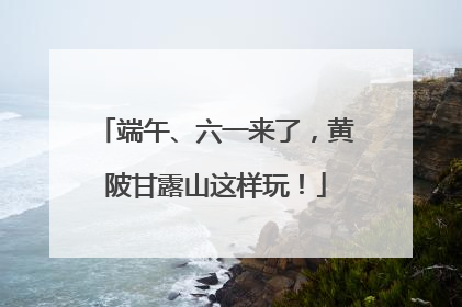 端午、六一来了，黄陂甘露山这样玩！
