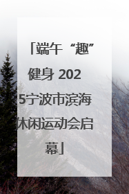 端午“趣”健身 2025宁波市滨海休闲运动会启幕