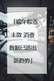 端午粽香未散 消费数据已透出新趋势
