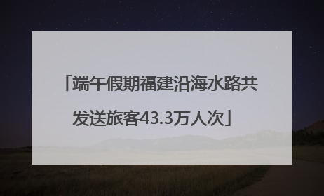 端午假期福建沿海水路共发送旅客43.3万人次
