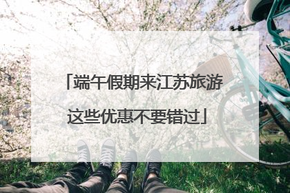 端午假期来江苏旅游 这些优惠不要错过