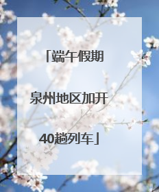 端午假期 泉州地区加开40趟列车