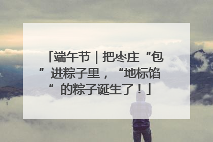 端午节｜把枣庄“包”进粽子里，“地标馅”的粽子诞生了！
